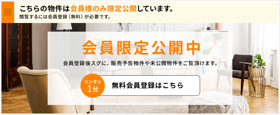 こちらの物件は会員様のみ限定公開しています。会員登録後スグに、販売予告物件や未公開物件をご覧頂けます。無料会員登録はこちら